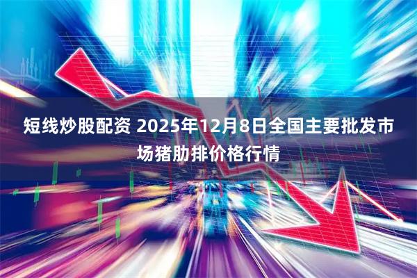 短线炒股配资 2025年12月8日全国主要批发市场猪肋排价格行情