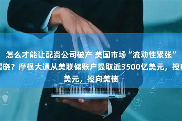 怎么才能让配资公司破产 美国市场“流动性紧张”谜底揭晓？摩根大通从美联储账户提取近3500亿美元，投向美债