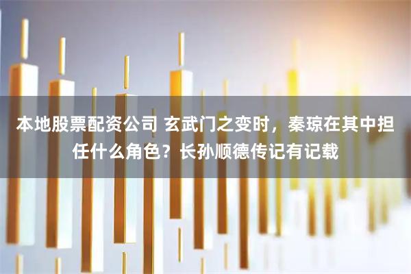 本地股票配资公司 玄武门之变时，秦琼在其中担任什么角色？长孙顺德传记有记载