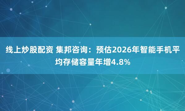 线上炒股配资 集邦咨询：预估2026年智能手机平均存储容量年增4.8%
