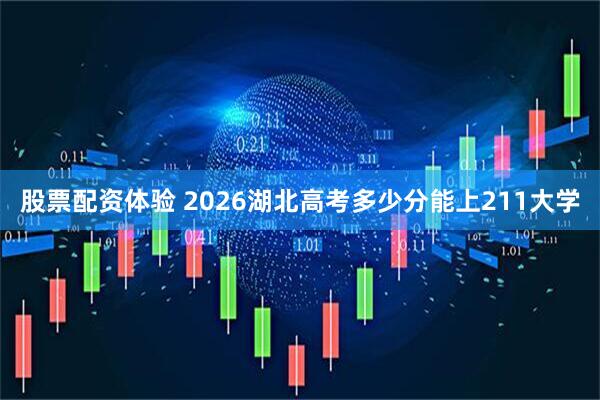 股票配资体验 2026湖北高考多少分能上211大学