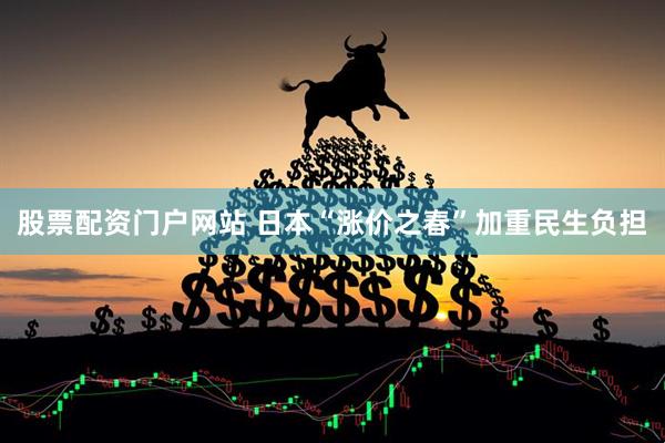 股票配资门户网站 日本“涨价之春”加重民生负担