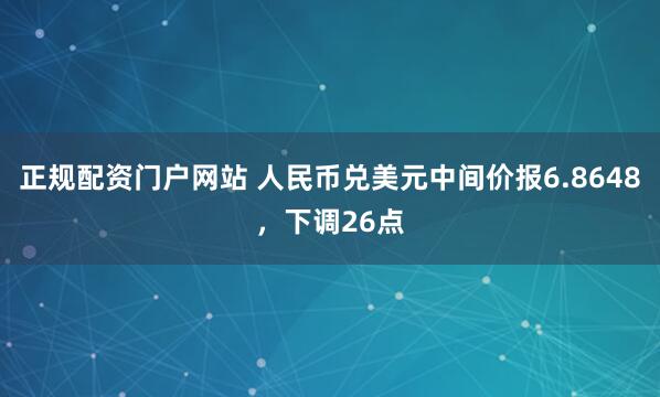 正规配资门户网站 人民币兑美元中间价报6.8648，下调26点