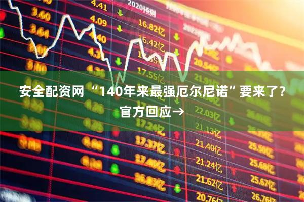 安全配资网 “140年来最强厄尔尼诺”要来了？官方回应→